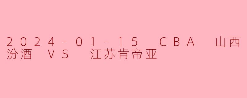 2024年1月15日CBA常规赛，山西汾酒队对阵江苏肯帝亚队的比赛结果如何？